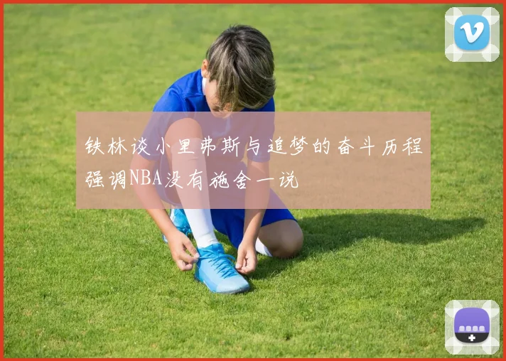 铁林谈小里弗斯与追梦的奋斗历程强调NBA没有施舍一说