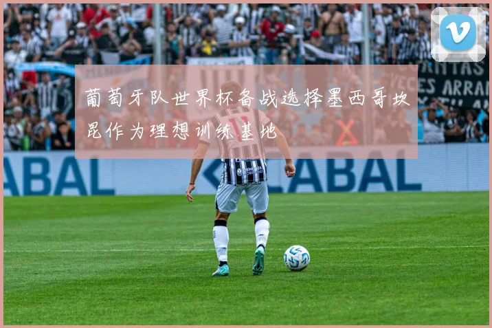 葡萄牙队世界杯备战选择墨西哥坎昆作为理想训练基地