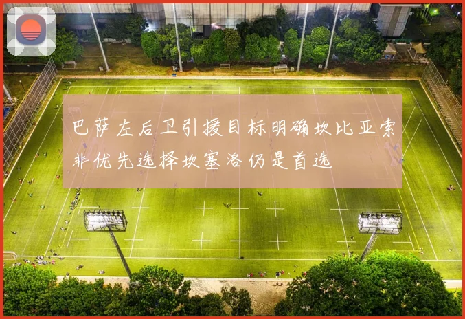 巴萨左后卫引援目标明确坎比亚索非优先选择坎塞洛仍是首选