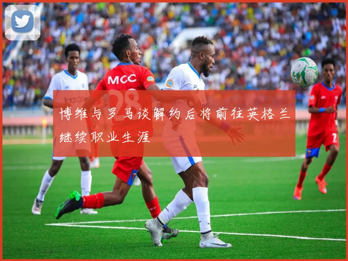 博维与罗马谈解约后将前往英格兰继续职业生涯