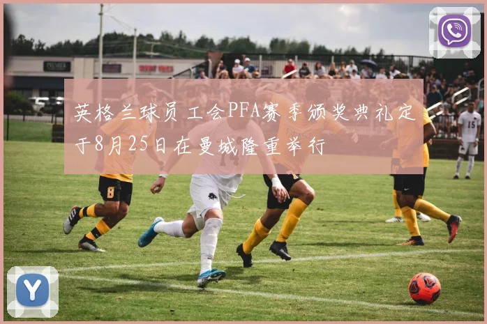 英格兰球员工会PFA赛季颁奖典礼定于8月25日在曼城隆重举行