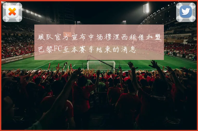 狼队官方宣布中场穆涅西租借加盟巴黎FC至本赛季结束的消息