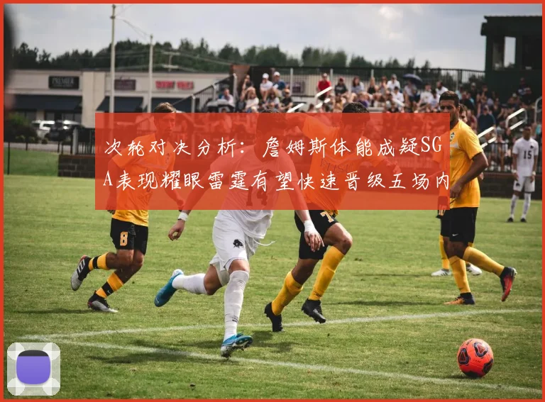 次轮对决分析：詹姆斯体能成疑SGA表现耀眼雷霆有望快速晋级五场内